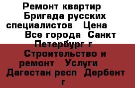 Ремонт квартир . Бригада русских специалистов › Цена ­ 150 - Все города, Санкт-Петербург г. Строительство и ремонт » Услуги   . Дагестан респ.,Дербент г.